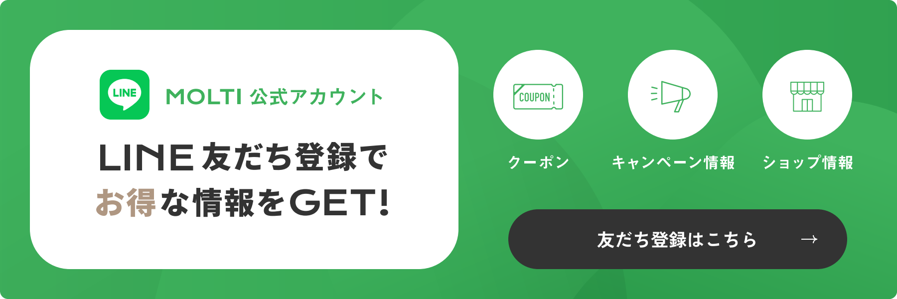 MOLTI公式アカウント LINE友だち登録でお得な情報をGET！ クーポン・キャンペーン情報・ショップ情報。友だち登録はこちら。